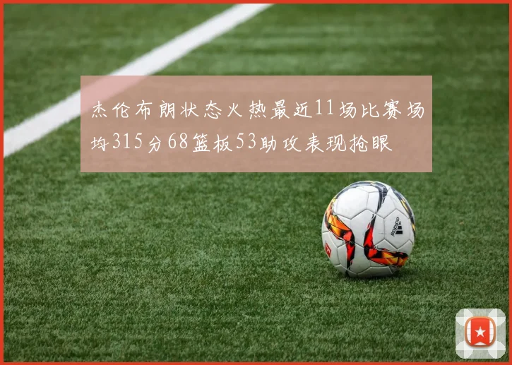 杰伦布朗状态火热最近11场比赛场均315分68篮板53助攻表现抢眼