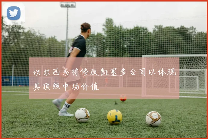 切尔西或将修改凯塞多合同以体现其顶级中场价值