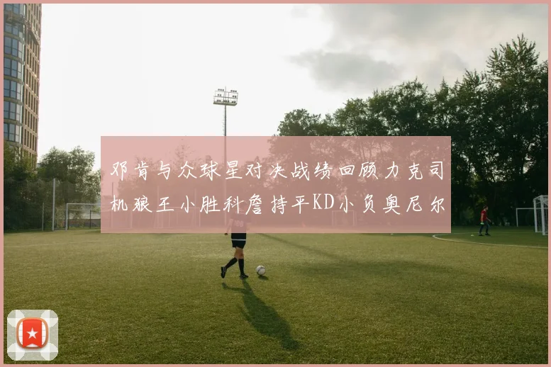 邓肯与众球星对决战绩回顾力克司机狼王小胜科詹持平KD小负奥尼尔