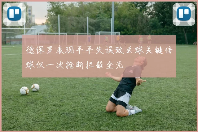 德保罗表现平平失误致丢球关键传球仅一次抢断拦截全无