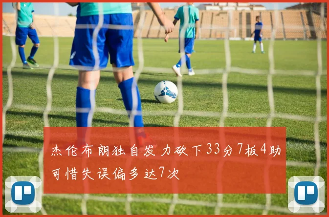 杰伦布朗独自发力砍下33分7板4助可惜失误偏多达7次