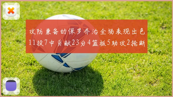 攻防兼备的保罗乔治全场表现出色11投7中贡献23分4篮板5助攻2抢断1盖帽正负值高达25