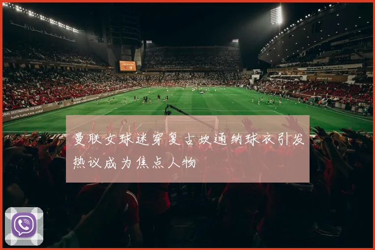 曼联女球迷穿复古坎通纳球衣引发热议成为焦点人物