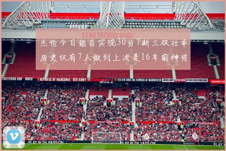 杰伦今日能否实现30分7断三双壮举历史仅有7人做到上次是16年前神将盖帽上双