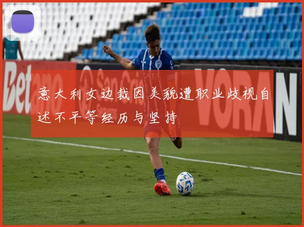 意大利女边裁因美貌遭职业歧视自述不平等经历与坚持