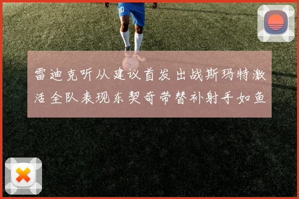 雷迪克听从建议首发出战斯玛特激活全队表现东契奇带替补射手如鱼得水