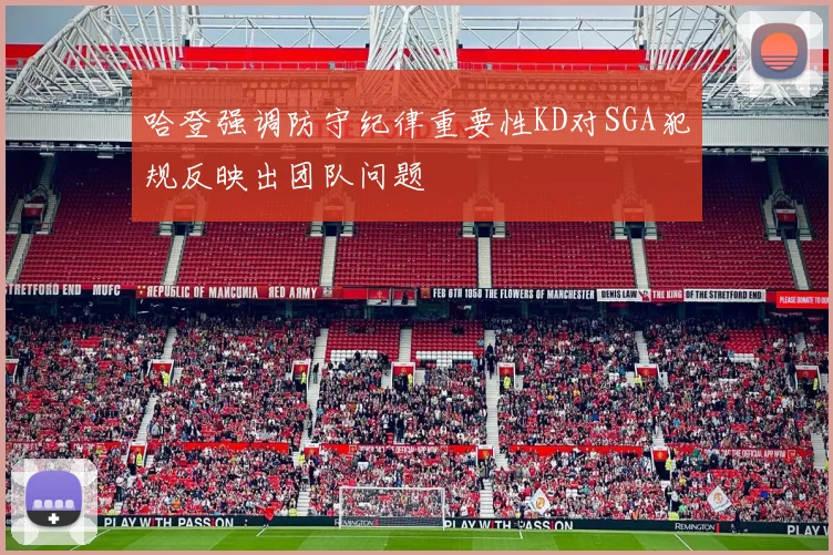 哈登强调防守纪律重要性KD对SGA犯规反映出团队问题
