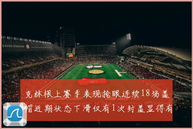 克林根上赛季表现抢眼连续18场盖帽近期状态下滑仅有1次封盖显得有些软弱