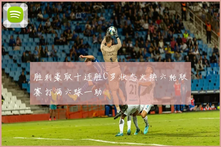 胜利豪取十连胜C罗状态火热六轮联赛打满六球一助