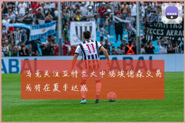 马竞关注亚特兰大中场埃德森交易或将在夏季达成