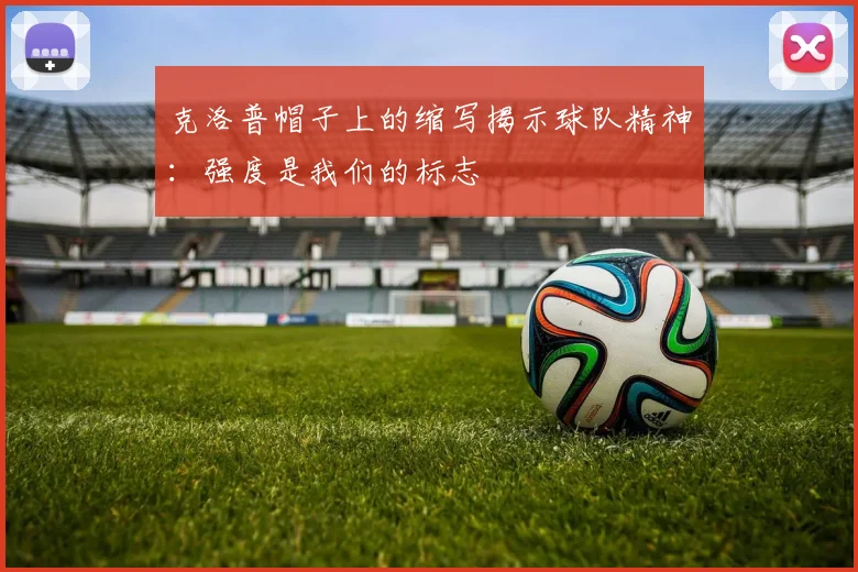 克洛普帽子上的缩写揭示球队精神：强度是我们的标志