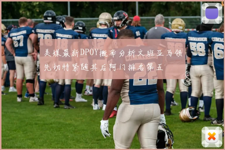 美媒最新DPOY概率分析文班亚马领先切特紧随其后阿门排名第五